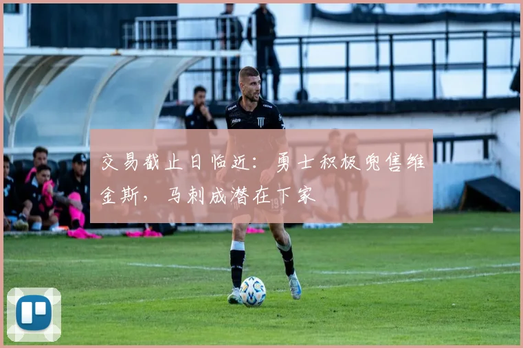 交易截止日临近：勇士积极兜售维金斯，马刺成潜在下家
